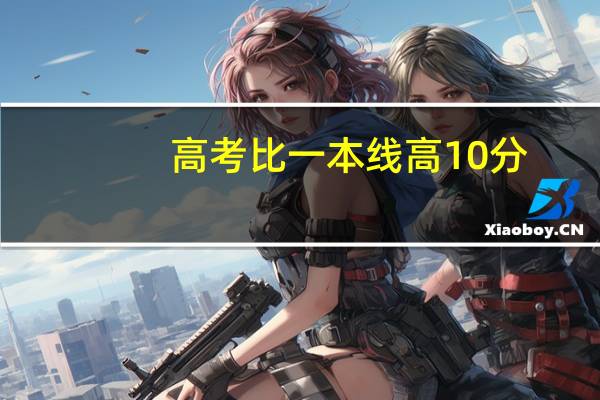 高考比一本线高10分，能上一本大学吗