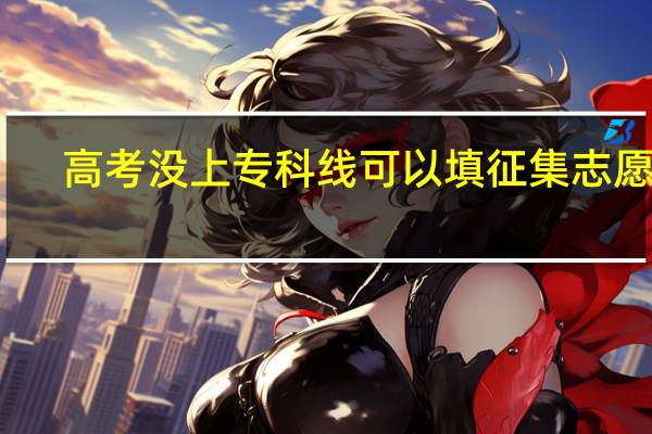 高考没上专科线可以填征集志愿吗