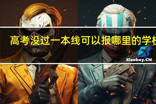 高考没过一本线可以报哪里的学校啊