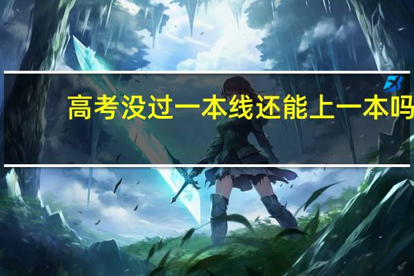 高考没过一本线还能上一本吗
