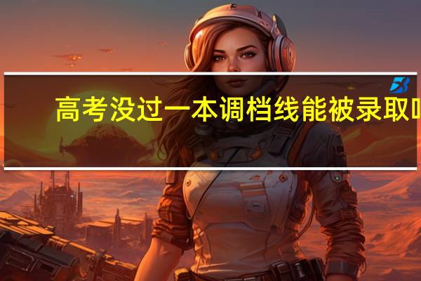 高考没过一本调档线能被录取吗