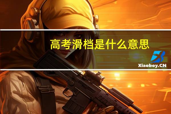 高考滑档是什么意思，滑档和退档有何区别
