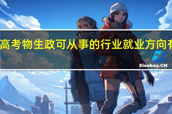 高考物生政可从事的行业 就业方向有哪些