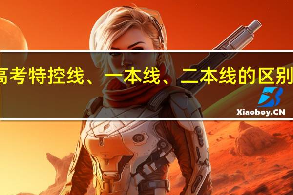 高考特控线、一本线、二本线的区别是什么
