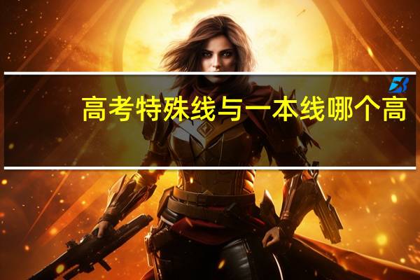 高考特殊线与一本线哪个高