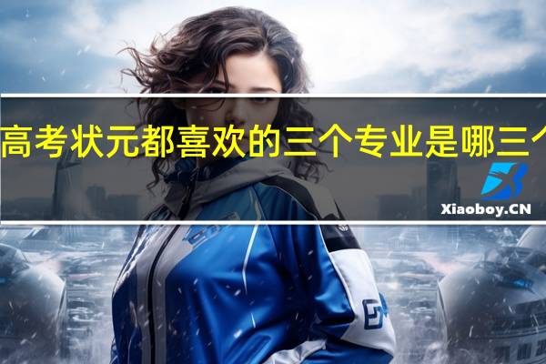 高考状元都喜欢的三个专业是哪三个专业