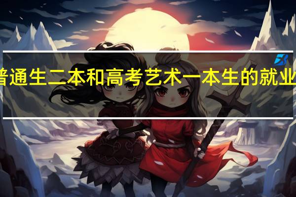 高考理科普通生二本和高考艺术一本生的就业前景谁更占优势