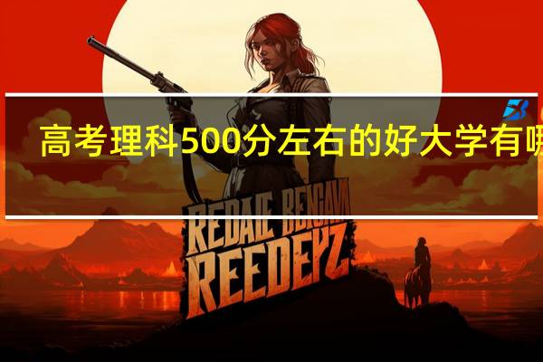 高考理科500分左右的好大学有哪些