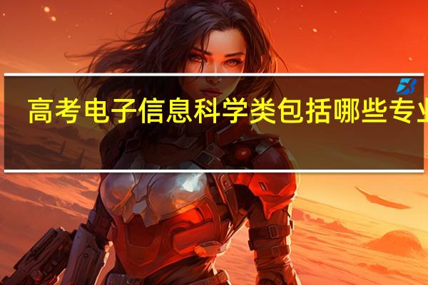 高考电子信息科学类包括哪些专业啊