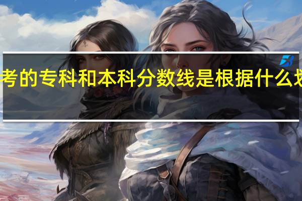 高考的专科和本科分数线是根据什么划分的啊