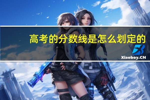 高考的分数线是怎么划定的，谁知道