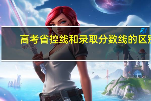 高考省控线和录取分数线的区别