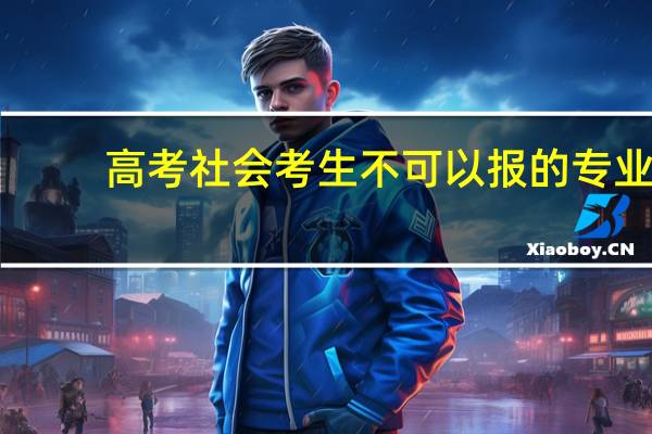 高考社会考生不可以报的专业