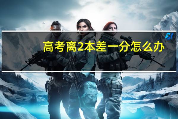高考离2本差一分怎么办
