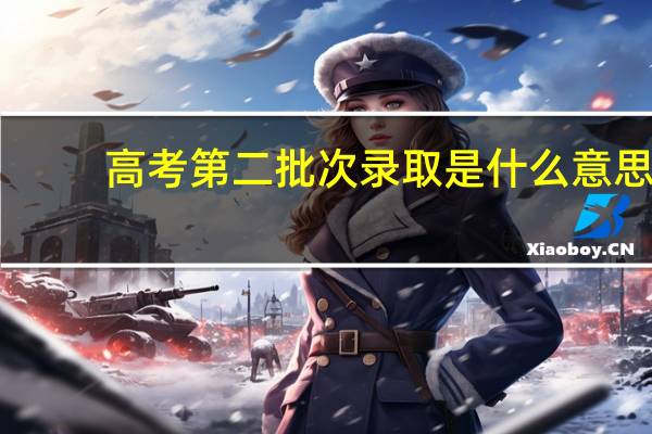 高考第二批次录取是什么意思