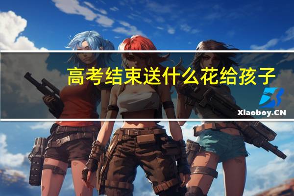 高考结束送什么花给孩子