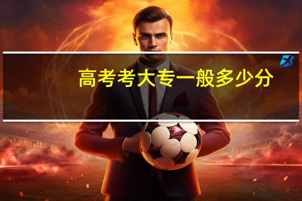 高考考大专一般多少分