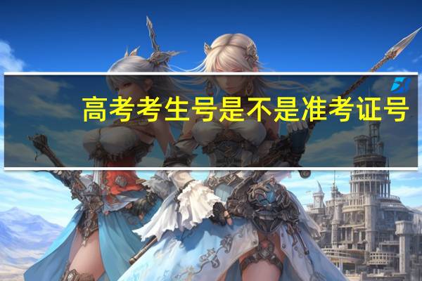 高考考生号是不是准考证号（考生号是不是准考证号）