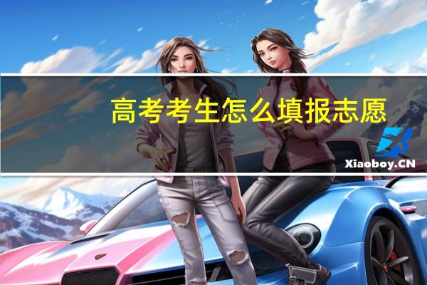 高考考生怎么填报志愿