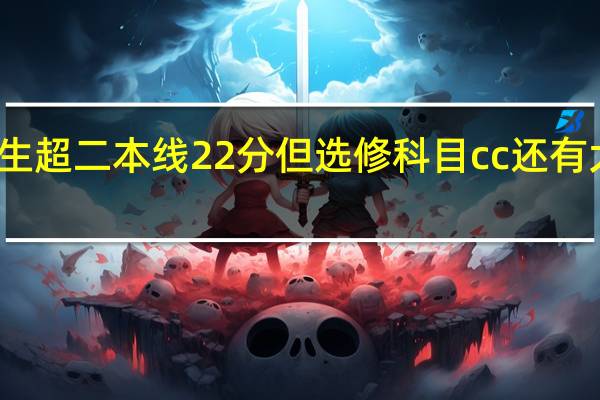 高考考生超二本线22分但选修科目cc还有大学可以读吗