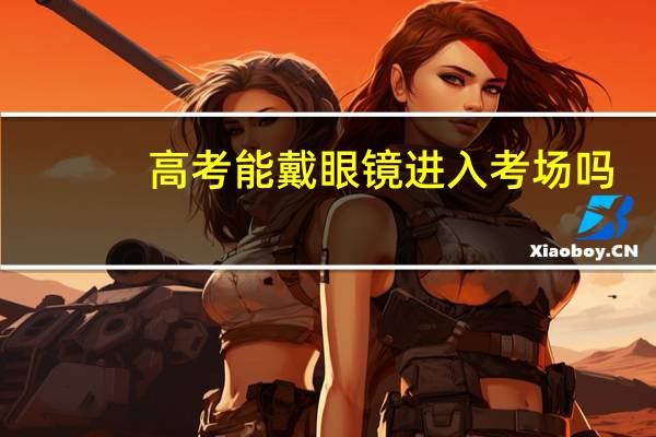 高考能戴眼镜进入考场吗