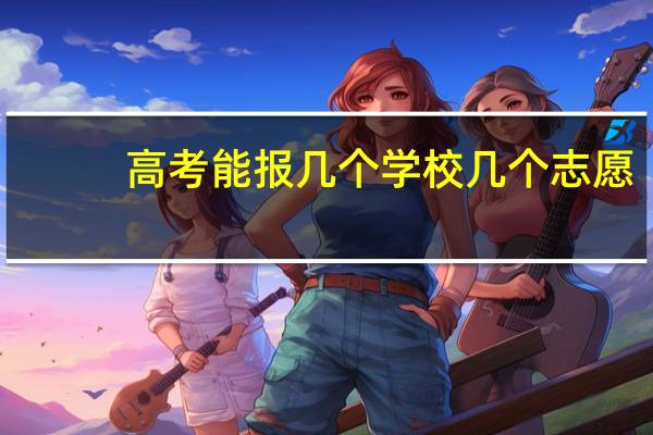 高考能报几个学校几个志愿