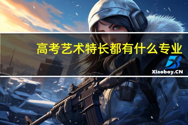 高考艺术特长都有什么专业