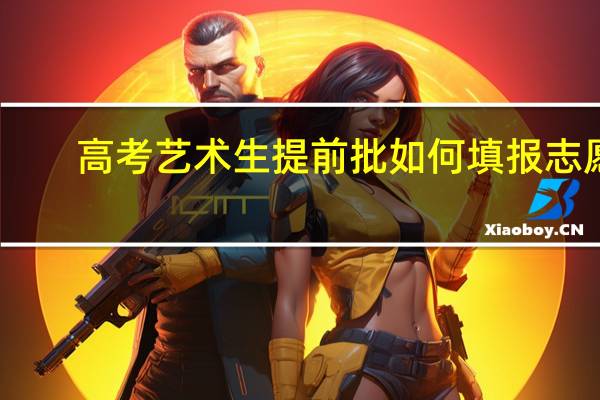 高考艺术生提前批如何填报志愿