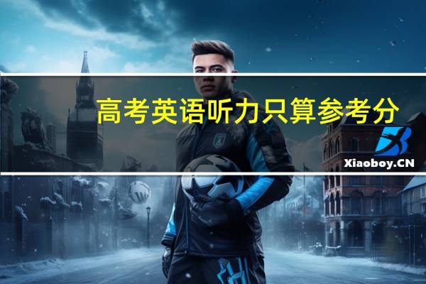 高考英语听力只算参考分，那么报考哪些院校或专业要参考听力得分