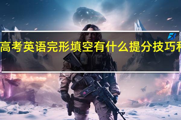 高考英语完形填空有什么提分技巧和方法