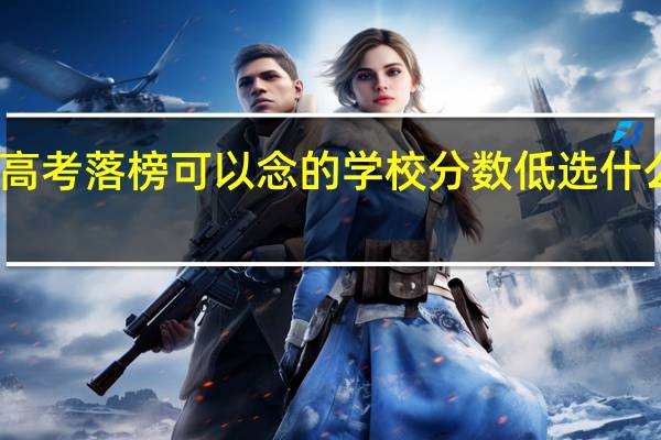 高考落榜可以念的学校 分数低选什么专业