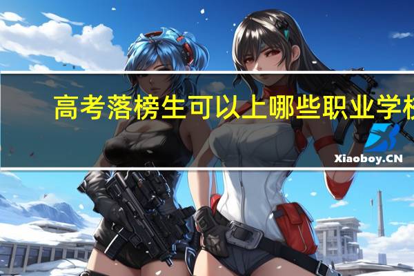 高考落榜生可以上哪些职业学校