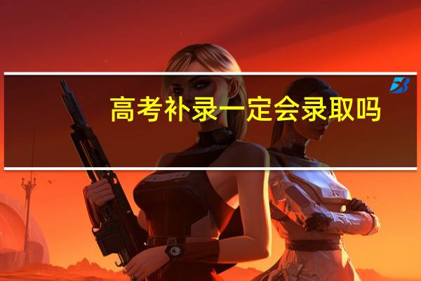 高考补录一定会录取吗