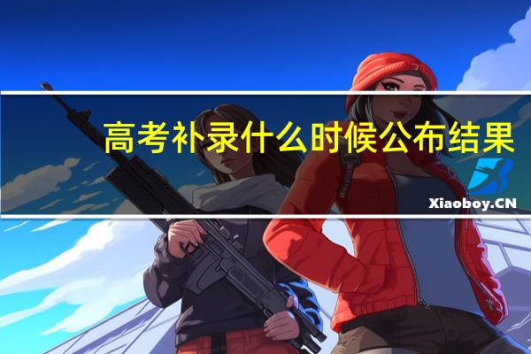 高考补录什么时候公布结果