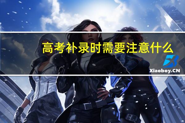高考补录时需要注意什么