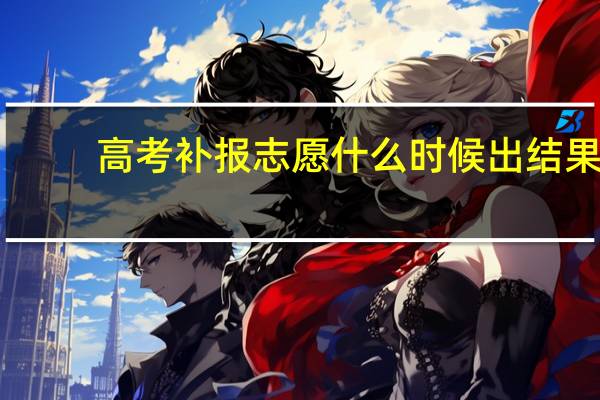 高考补报志愿什么时候出结果