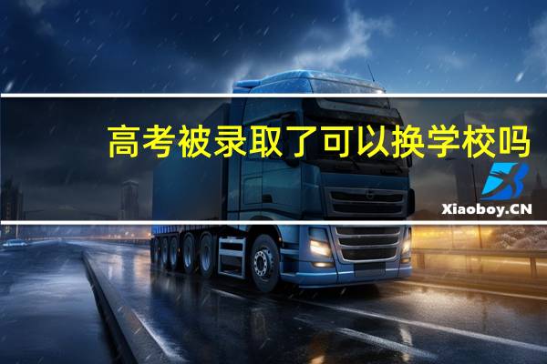 高考被录取了可以换学校吗