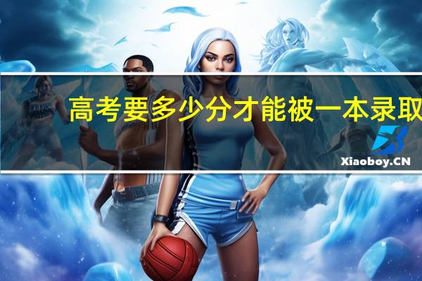高考要多少分才能被一本录取