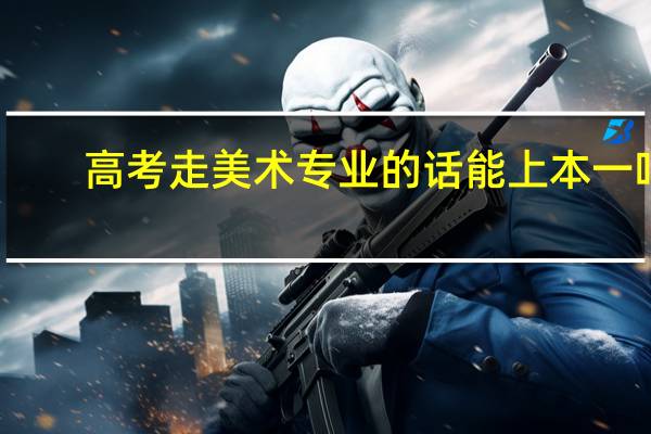 高考走美术专业的话能上本一吗