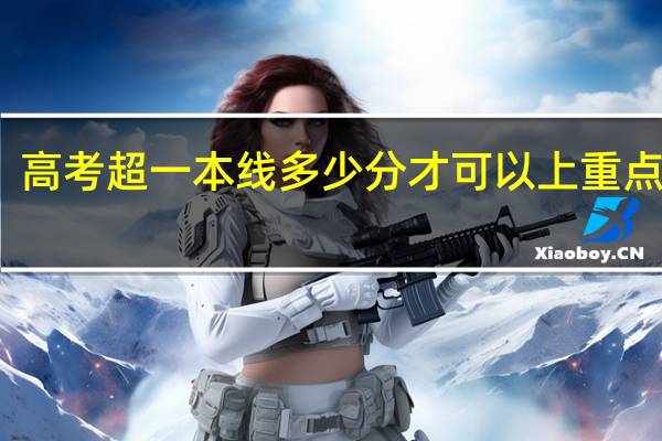 高考超一本线多少分才可以上重点大学