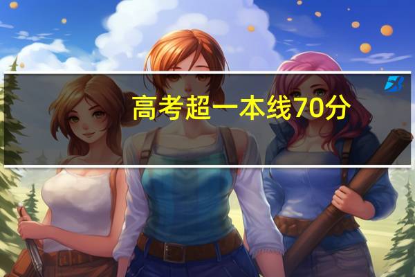 高考超一本线70分,能上哪所大学