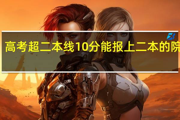 高考超二本线10分能报上二本的院校吗