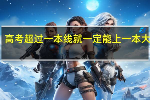高考超过一本线就一定能上一本大学吗