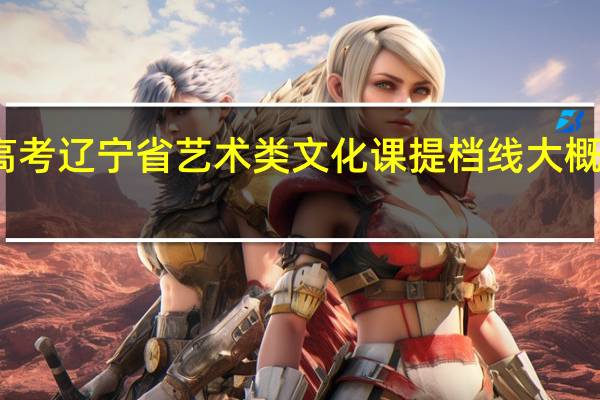 高考 辽宁省艺术类文化课提档线大概是多少