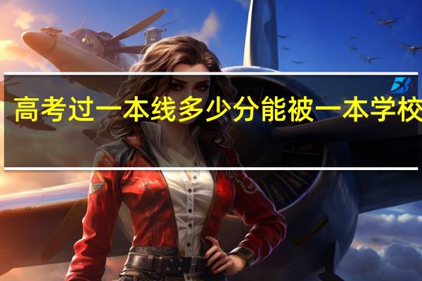 高考过一本线多少分能被一本学校录取