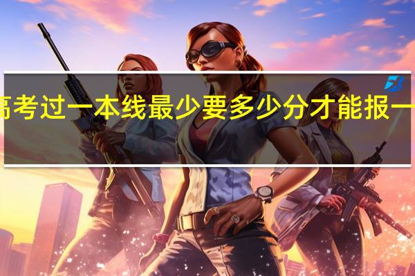 高考过一本线最少要多少分才能报一本大学