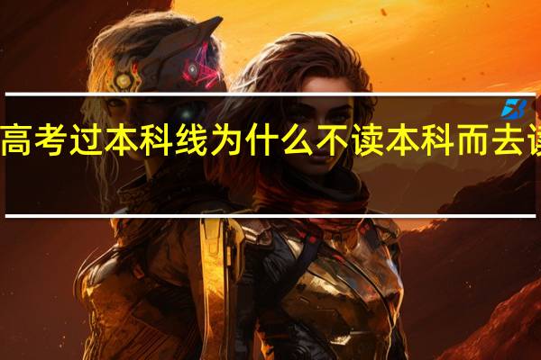 高考过本科线为什么不读本科而去读专科
