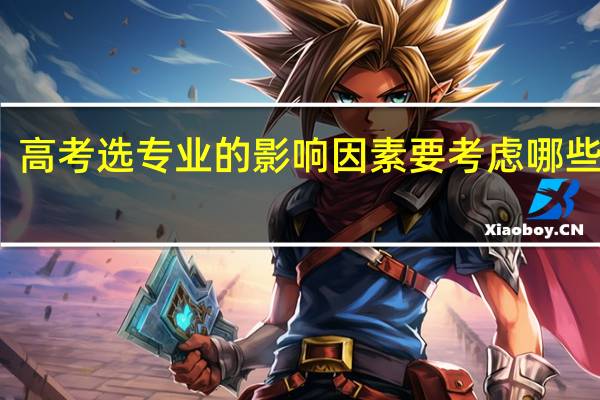 高考选专业的影响因素 要考虑哪些因素