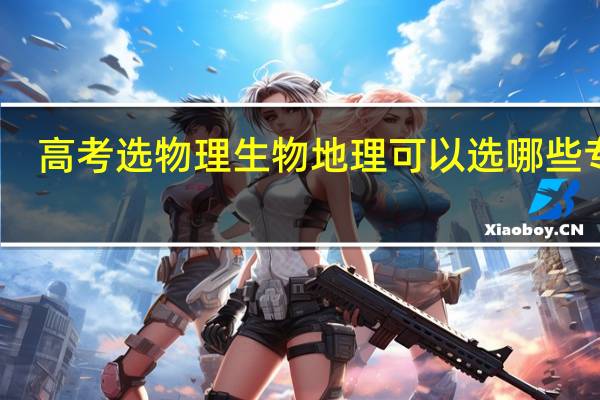 高考选物理生物地理可以选哪些专业