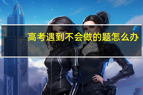 高考遇到不会做的题怎么办
